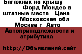  Багажник на крышу Ford Mondeo4 Форд Мондео в штатные места › Цена ­ 4 500 - Московская обл., Москва г. Авто » Автопринадлежности и атрибутика   